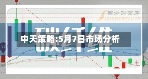 中天策略:5月7日市场分析