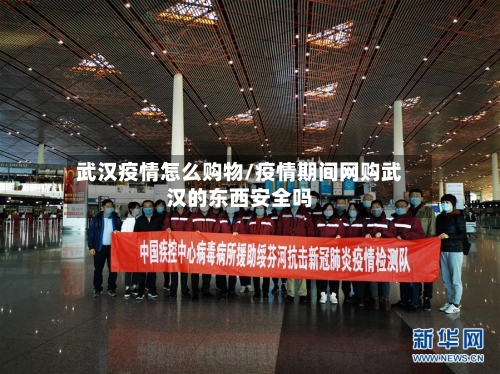 武汉疫情怎么购物/疫情期间网购武汉的东西安全吗