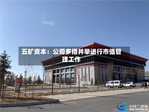 五矿资本：公司多措并举进行市值管理工作