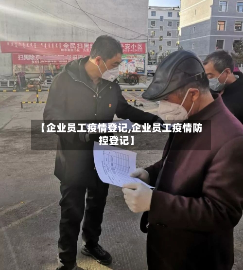 【企业员工疫情登记,企业员工疫情防控登记】