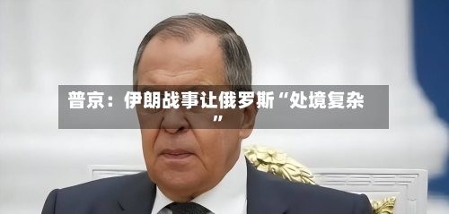 普京：伊朗战事让俄罗斯“处境复杂”